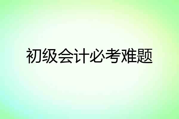 初级会计必考难题