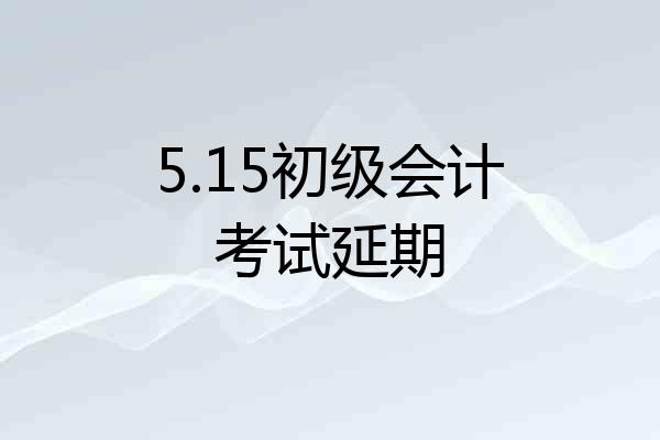 5.15初级会计考试延期