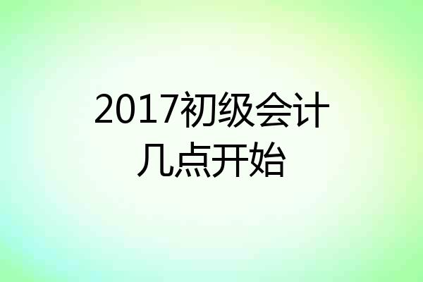 2017初级会计几点开始