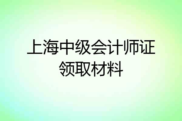 上海中级会计师证领取材料