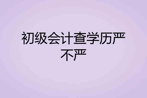 初级会计查学历严不严