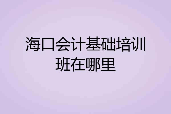 海口会计基础培训班在哪里