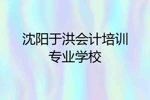 沈阳于洪会计培训专业学校