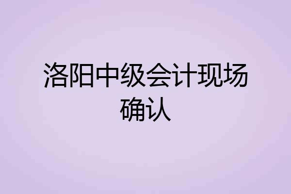 洛阳中级会计现场确认