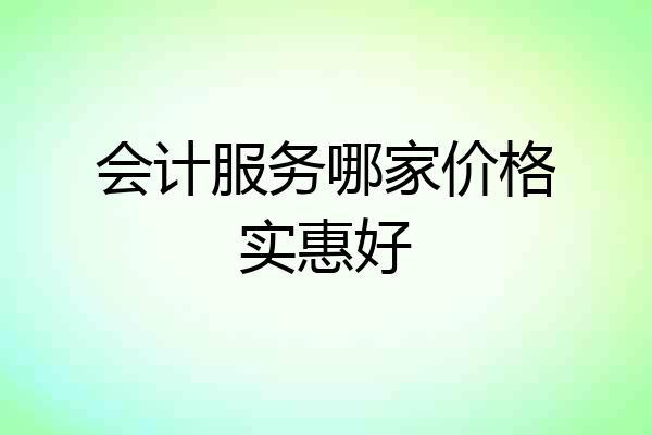 会计服务哪家价格实惠好