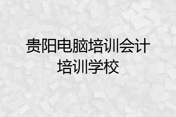贵阳电脑培训会计培训学校