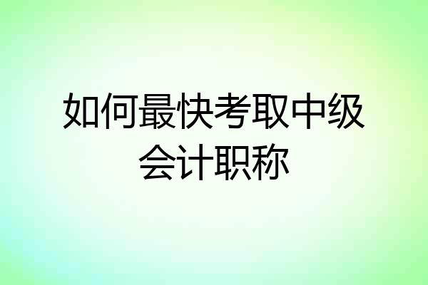 如何最快考取中级会计职称