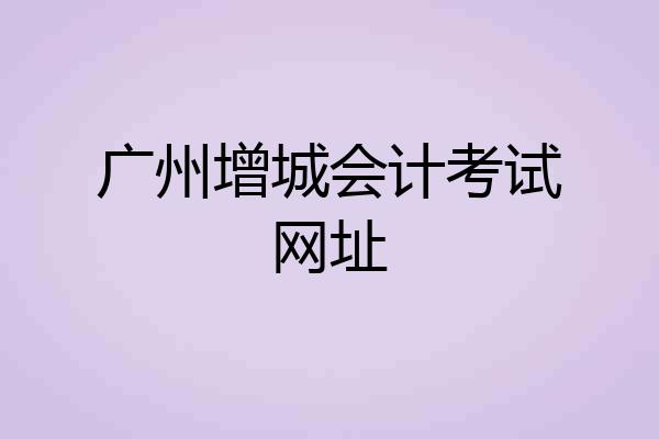 广州增城会计考试网址
