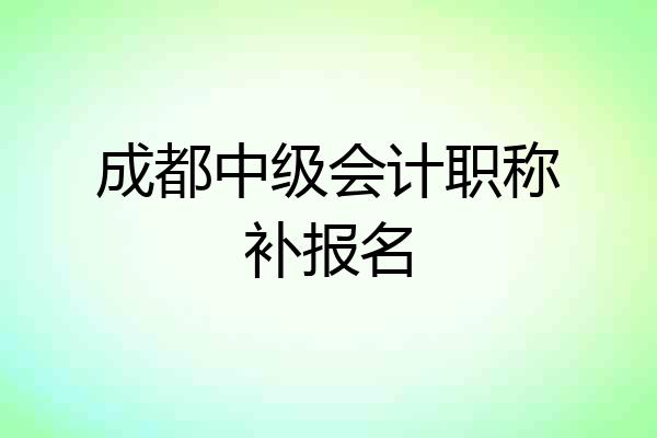 成都中级会计职称补报名