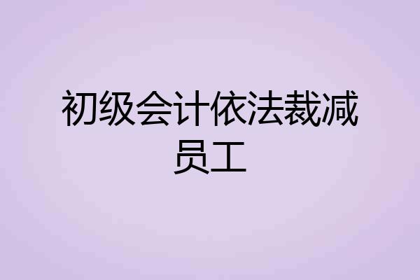 初级会计依法裁减员工