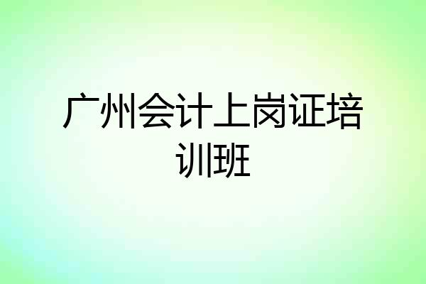 广州会计上岗证培训班