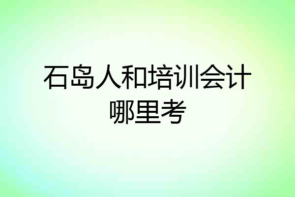 石岛人和培训会计哪里考