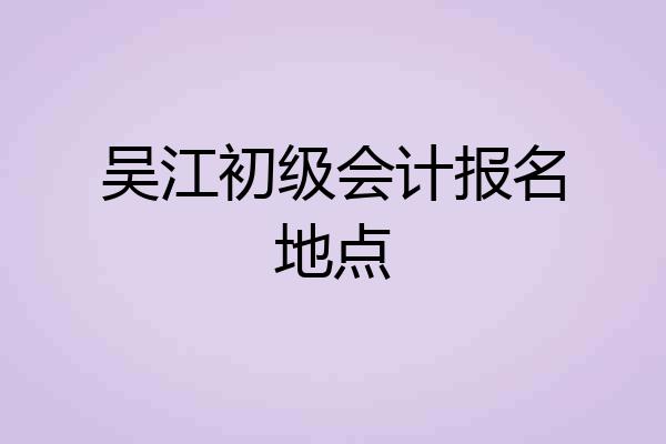 吴江初级会计报名地点
