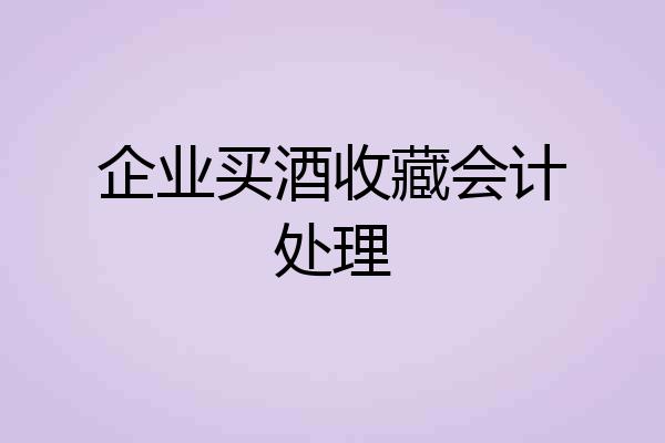 企业买酒收藏会计处理