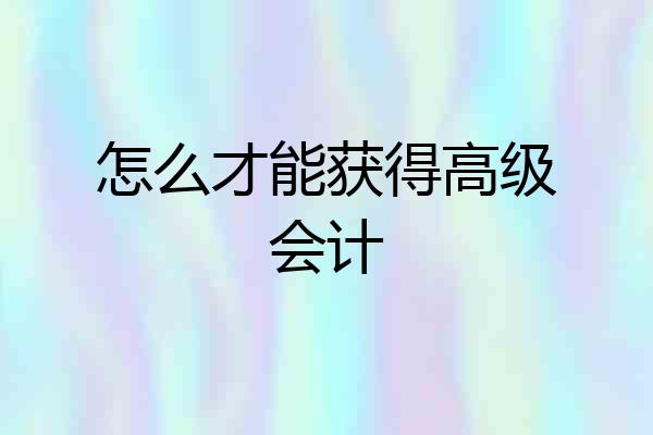 怎么才能获得高级会计