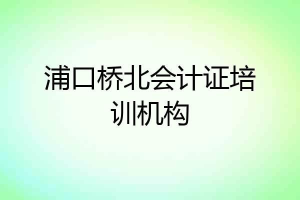 浦口桥北会计证培训机构