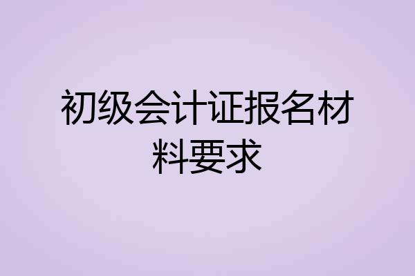 初级会计证报名材料要求
