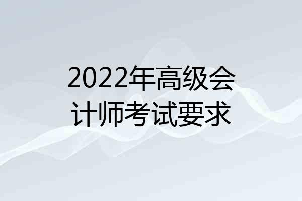 2022年高级会计师考试要求
