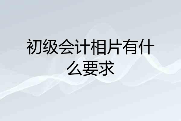 初级会计相片有什么要求