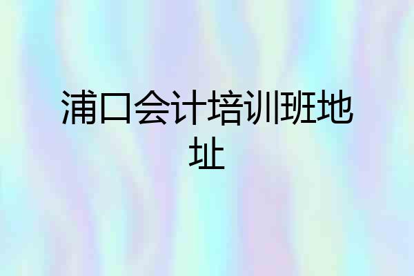 浦口会计培训班地址