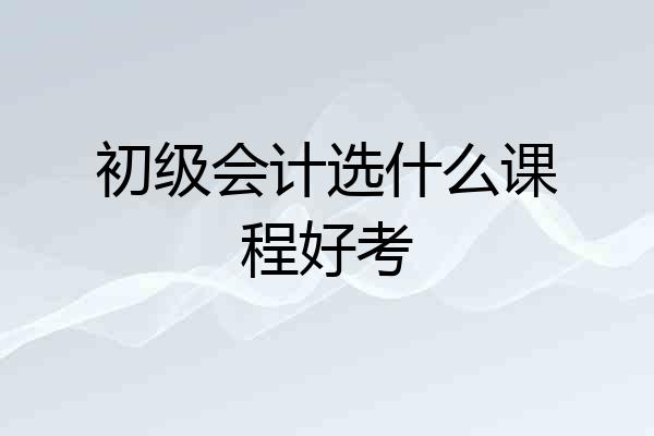 初级会计选什么课程好考