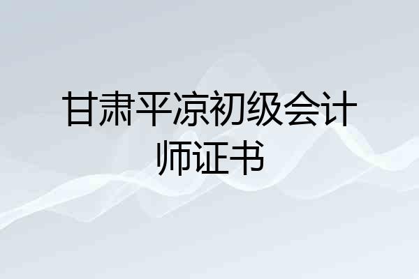 甘肃平凉初级会计师证书