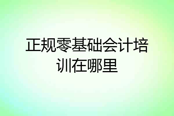 正规零基础会计培训在哪里