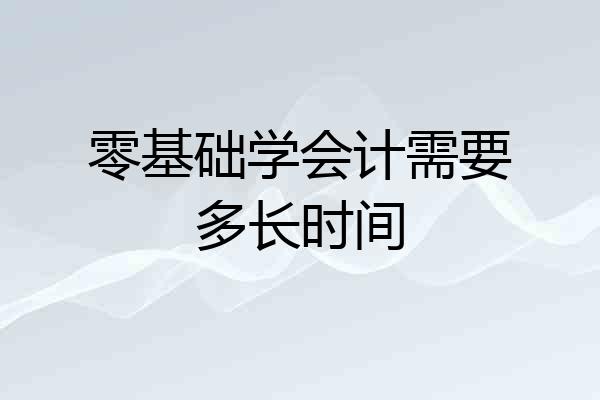 零基础学会计需要多长时间