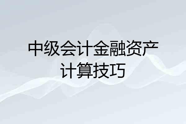 中级会计金融资产计算技巧