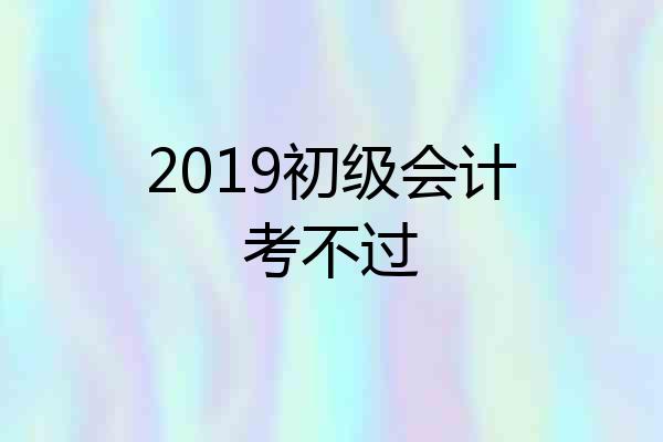 2019初级会计考不过