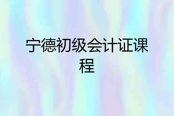 宁德初级会计证课程