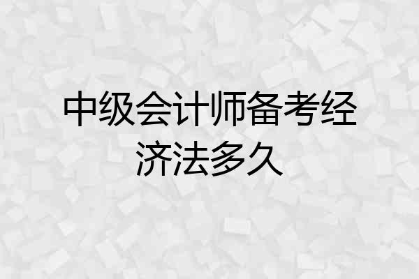 中级会计师备考经济法多久