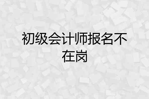 初级会计师报名不在岗