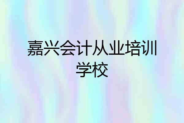嘉兴会计从业培训学校