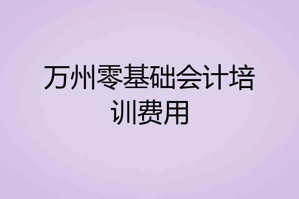 万州零基础会计培训费用