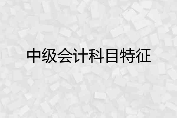 中级会计科目特征