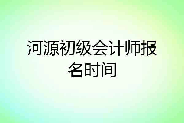 河源初级会计师报名时间