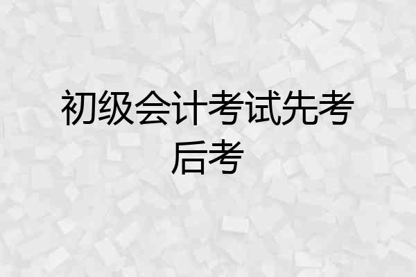 初级会计考试先考后考