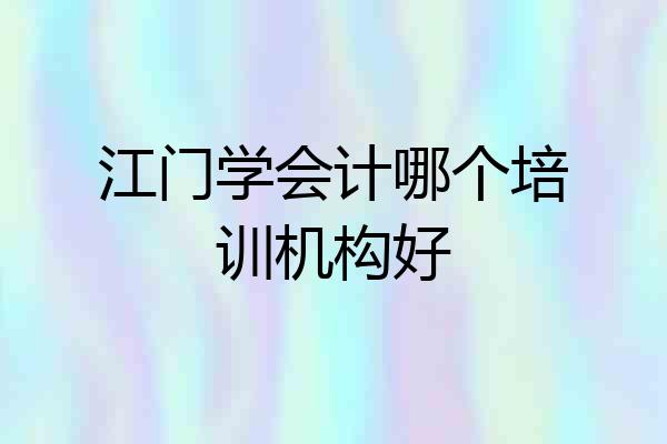 江门学会计哪个培训机构好