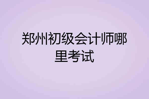 郑州初级会计师哪里考试