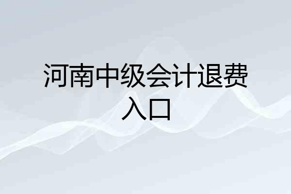 河南中级会计退费入口