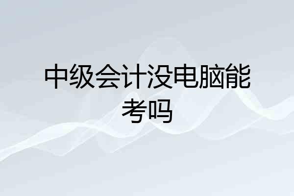 中级会计没电脑能考吗