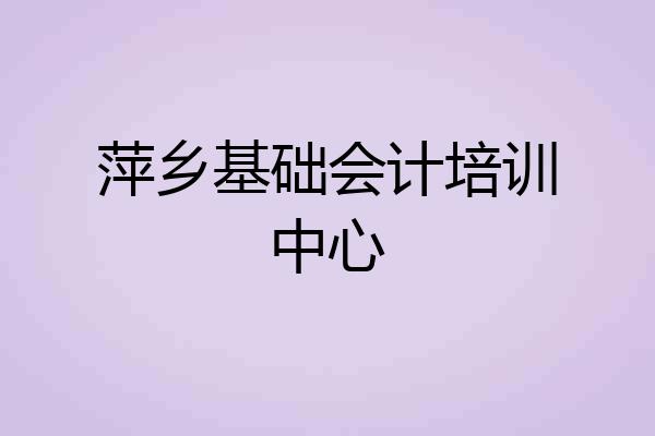 萍乡基础会计培训中心