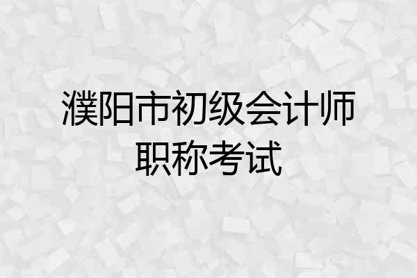 濮阳市初级会计师职称考试