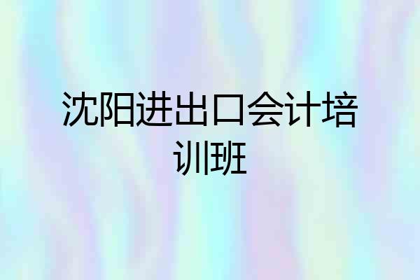 沈阳进出口会计培训班
