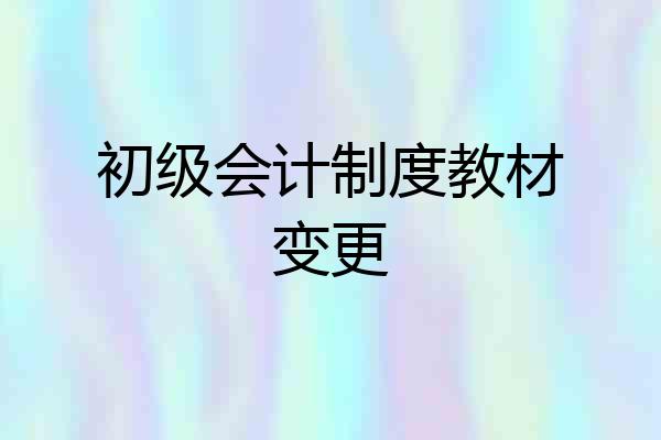 初级会计制度教材变更