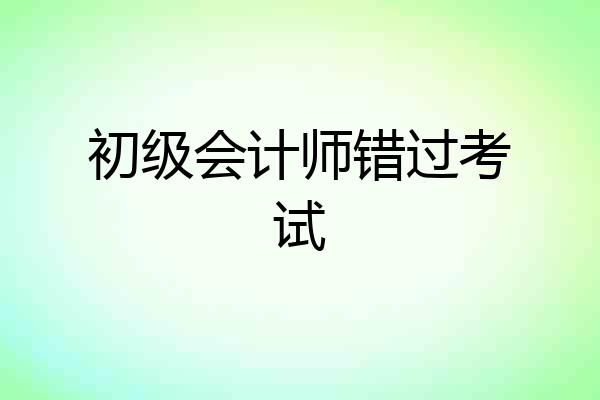 初级会计师错过考试