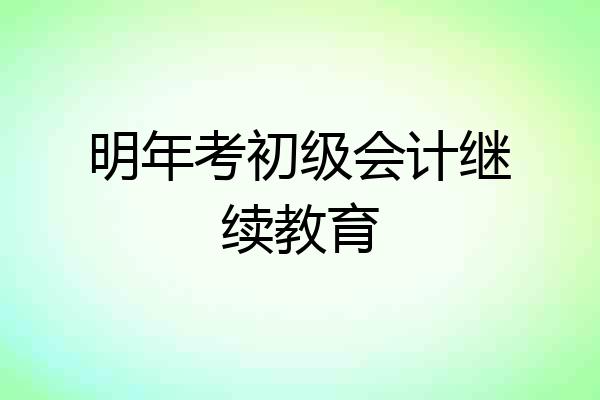 明年考初级会计继续教育