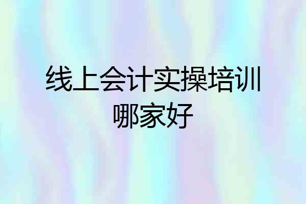线上会计实操培训哪家好