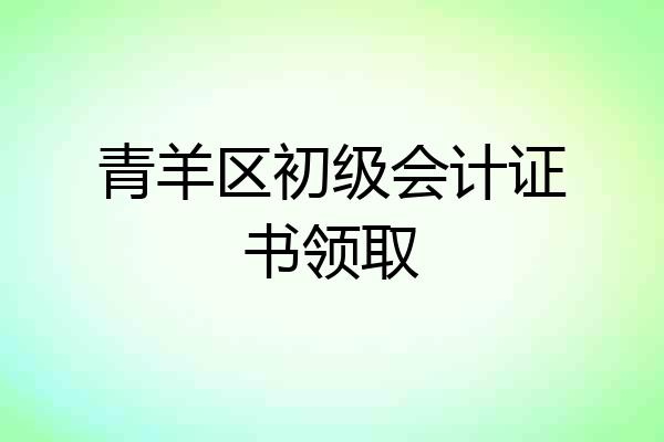 青羊区初级会计证书领取